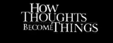 How Thoughts Become Things Movie