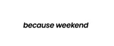 Because Weekend